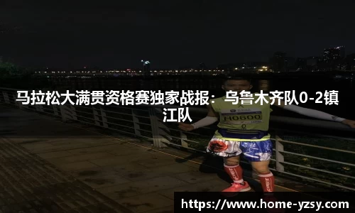 马拉松大满贯资格赛独家战报:乌鲁木齐队0-2镇江队