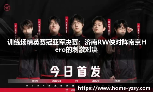 训练场精英赛冠亚军决赛:济南RW侠对阵南京Hero的刺激对决