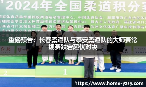 重磅预告：长春柔道队与泰安柔道队的大师赛常规赛跌宕起伏对决