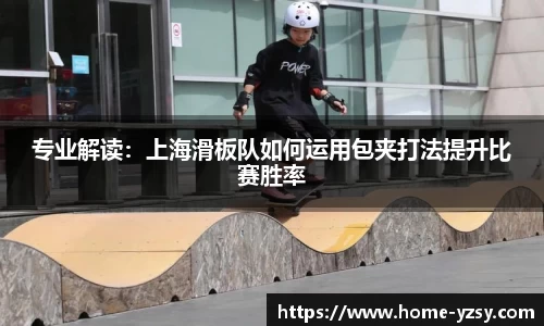 专业解读：上海滑板队如何运用包夹打法提升比赛胜率