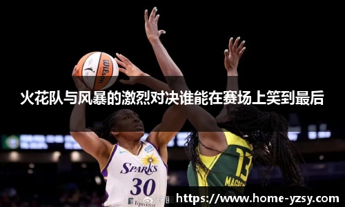 火花队与风暴的激烈对决谁能在赛场上笑到最后
