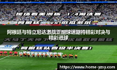 阿根廷与特立尼达激战正酣球迷期待精彩对决与精彩进球