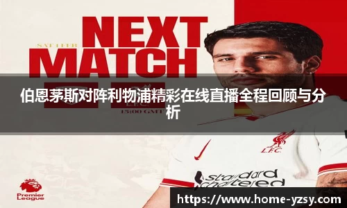 伯恩茅斯对阵利物浦精彩在线直播全程回顾与分析